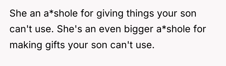 She an a*shole for giving things your son can't use....