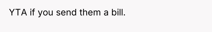 YTA if you send them a bill.