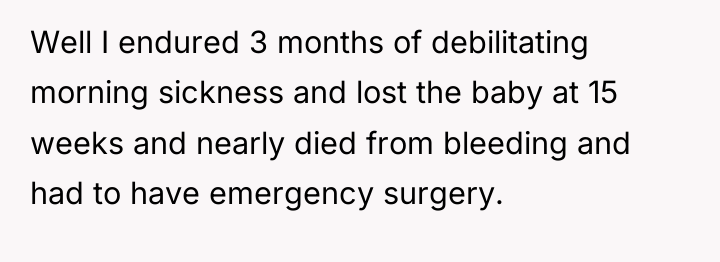 Well I endured 3 months of debilitating morning sickness and...