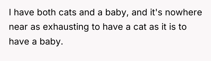 I have both cats and a baby, and it's nowhere...