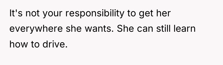 It's not your responsibility to get her everywhere she wants....