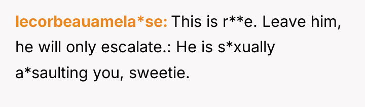 lecorbeauamela*se This is r**e. Leave him, he will only escalate.:...
