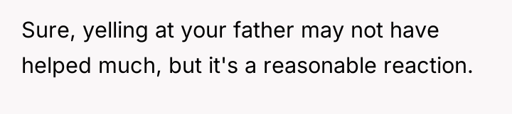 Sure, yelling at your father may not have helped much,...