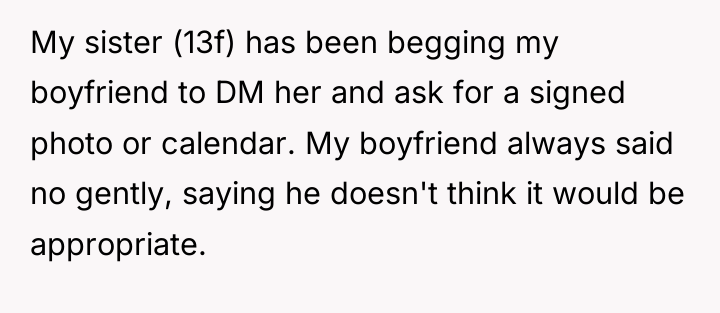 My sister (13f) has been begging my boyfriend to DM...