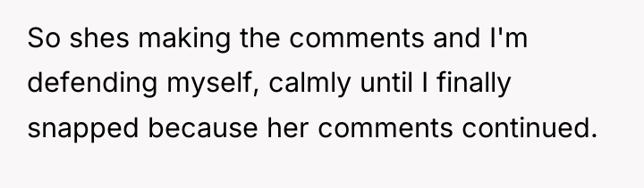 So shes making the comments and I'm defending myself, calmly...