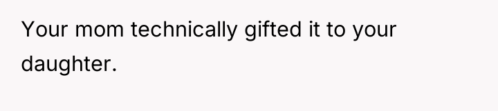Your mom technically gifted it to your daughter.