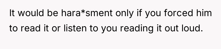 It would be hara*sment only if you forced him to...