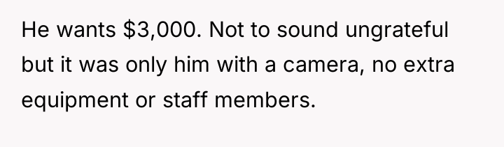 He wants $3,000. Not to sound ungrateful but it was...