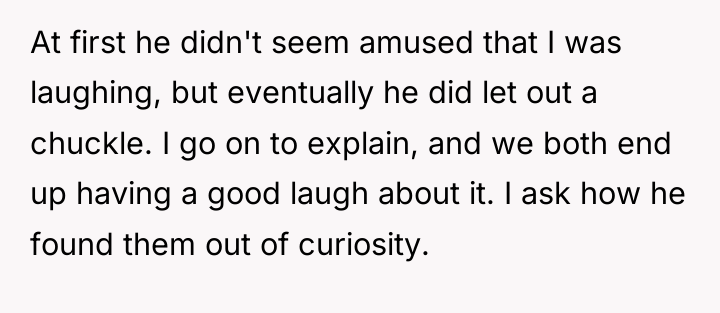 At first he didn't seem amused that I was laughing,...