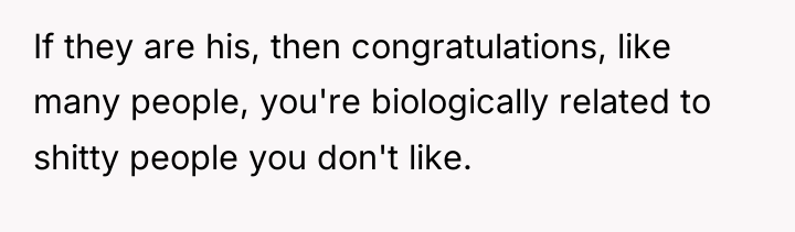 If they are his, then congratulations, like many people, you're...