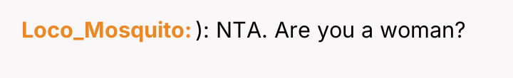 Loco_Mosquito ): NTA. Are you a woman?