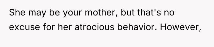 She may be your mother, but that's no excuse for...