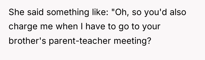She said something like: "Oh, so you'd also charge me...