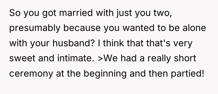 So you got married with just you two, presumably because...