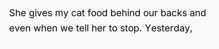 She gives my cat food behind our backs and even...