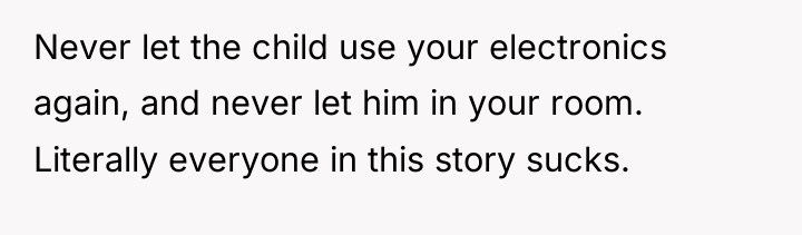 Never let the child use your electronics again, and never...