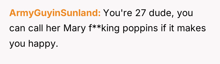 ArmyGuyinSunland You're 27 dude, you can call her Mary f**king...