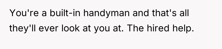 You're a built-in handyman and that's all they'll ever look...