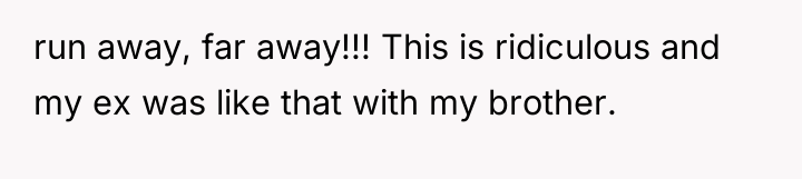 run away, far away!!! This is ridiculous and my ex...