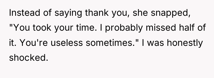 Instead of saying thank you, she snapped, "You took your...