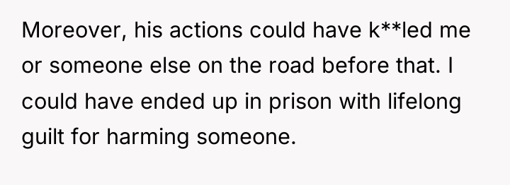 Moreover, his actions could have k**led me or someone else...
