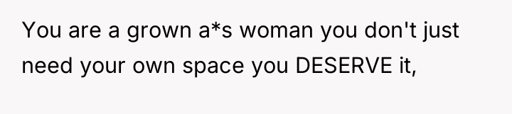 You are a grown a*s woman you don't just need...