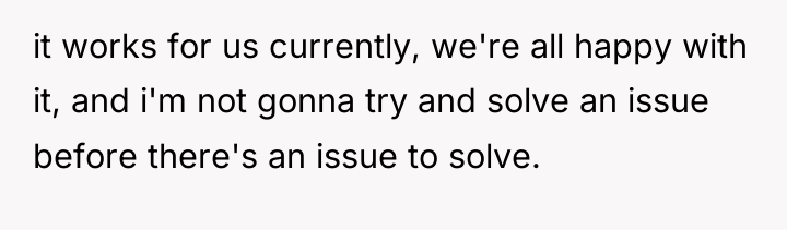 it works for us currently, we're all happy with it,...