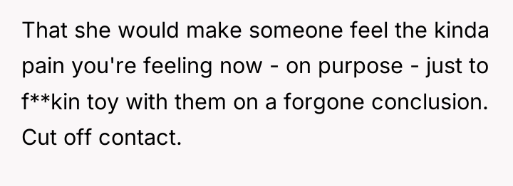 That she would make someone feel the kinda pain you're...