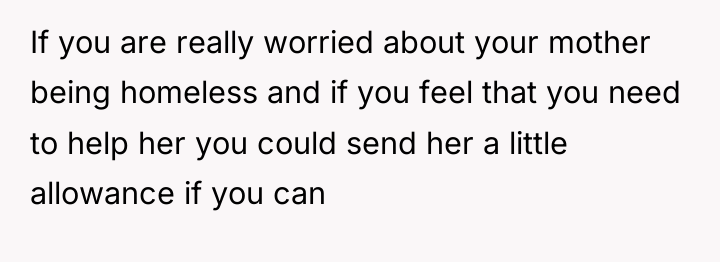 If you are really worried about your mother being homeless...