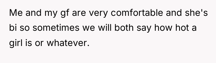 Me and my gf are very comfortable and she's bi...