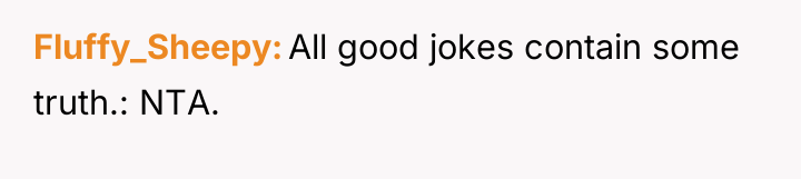Fluffy_Sheepy All good jokes contain some truth.: NTA.