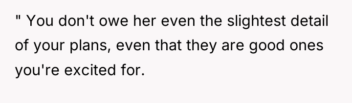 " You don't owe her even the slightest detail of...