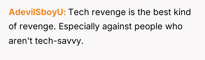 AdevilSboyU Tech revenge is the best kind of revenge. Especially...