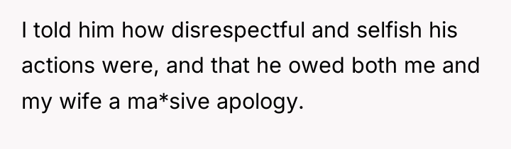 I told him how disrespectful and selfish his actions were,...