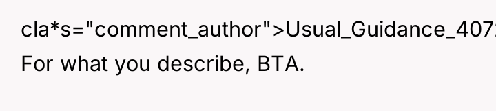 cla*s="comment_author">Usual_Guidance_4072: For what you describe, BTA.