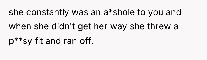 she constantly was an a*shole to you and when she...