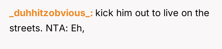 _duhhitzobvious_ kick him out to live on the streets. NTA:...