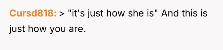 Cursd818 > "it's just how she is" And this is...