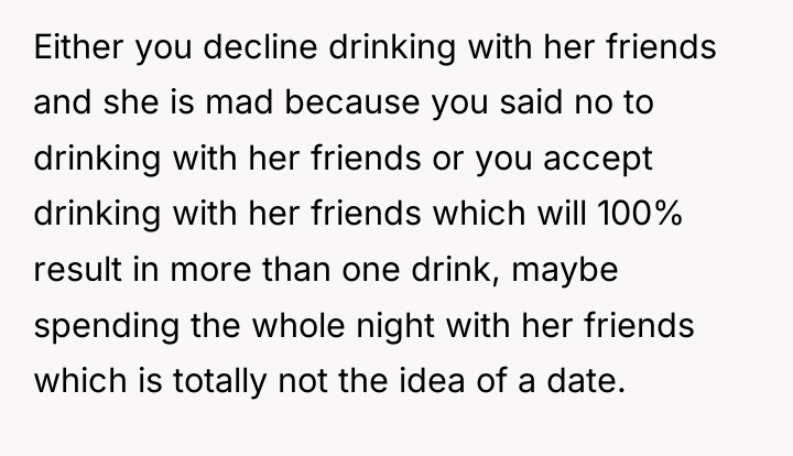 Either you decline drinking with her friends and she is...