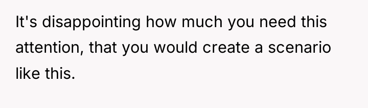 It's disappointing how much you need this attention, that you...