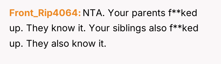 Front_Rip4064 NTA. Your parents f**ked up. They know it. Your...