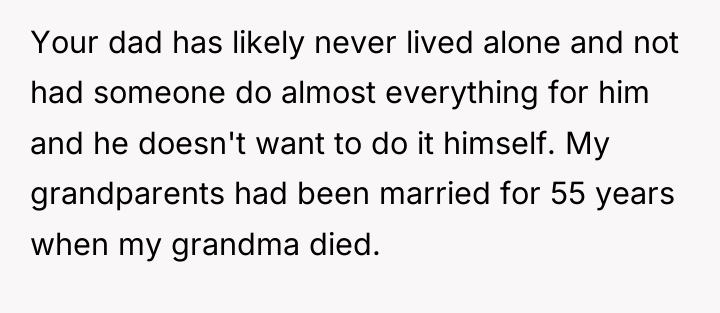 Your dad has likely never lived alone and not had...