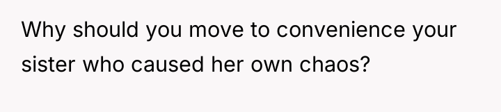 Why should you move to convenience your sister who caused...