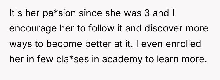 It's her pa*sion since she was 3 and I encourage...