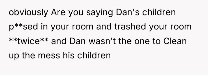 obviously Are you saying Dan's children p**sed in your room...