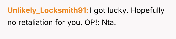 Unlikely_Locksmith91 I got lucky. Hopefully no retaliation for you, OP!:...
