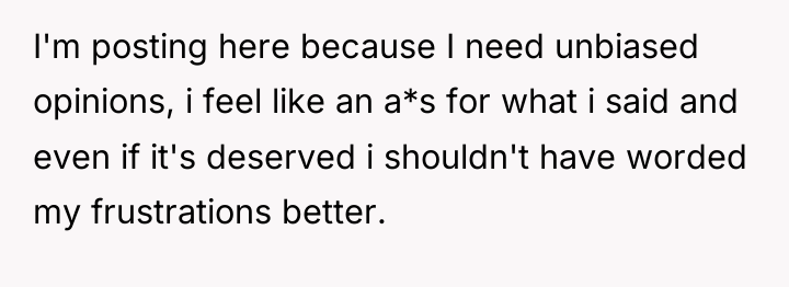 I'm posting here because I need unbiased opinions, i feel...