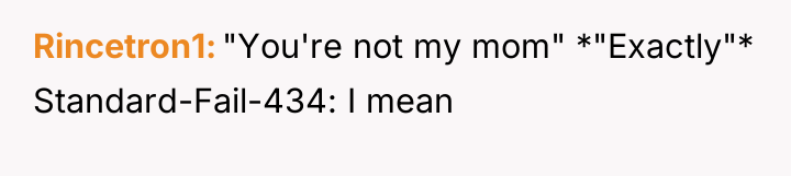 Rincetron1 "You're not my mom" *"Exactly"* Standard-Fail-434: I mean