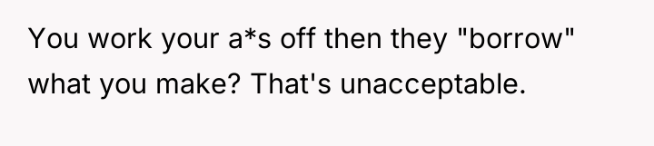 You work your a*s off then they "borrow" what you...