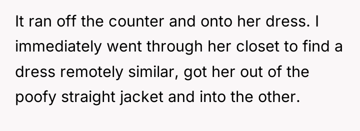 It ran off the counter and onto her dress. I...